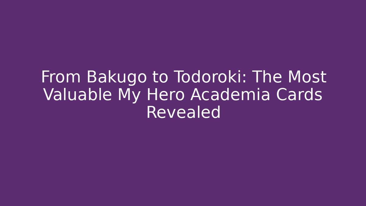 From Bakugo to Todoroki: The Most Valuable My Hero Academia Cards Revealed
