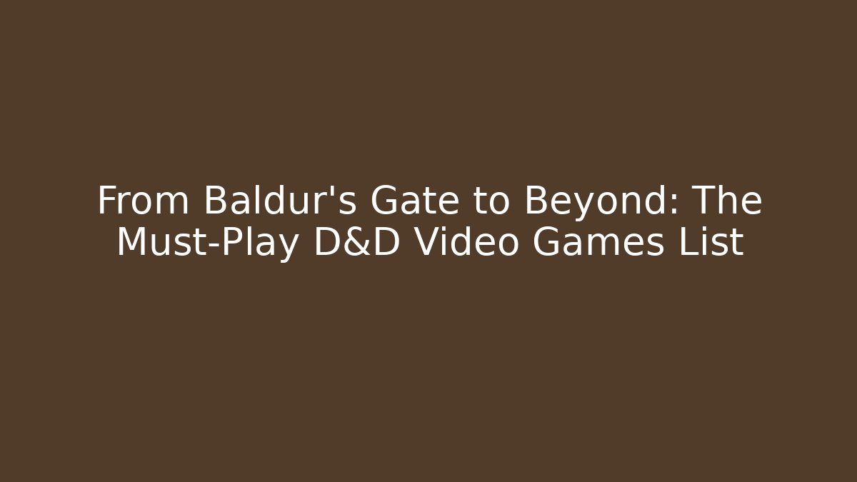 From Baldur's Gate to Beyond: The Must-Play D&D Video Games List