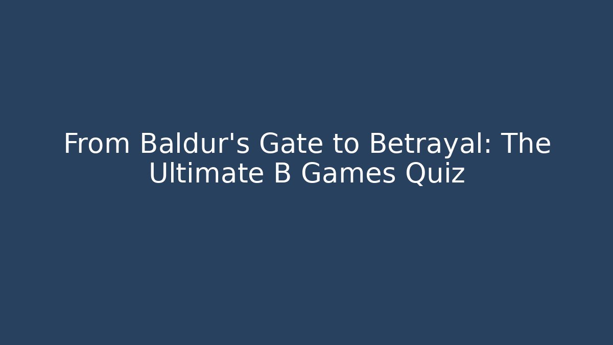 From Baldur’s Gate to Betrayal: The Ultimate B Games Quiz