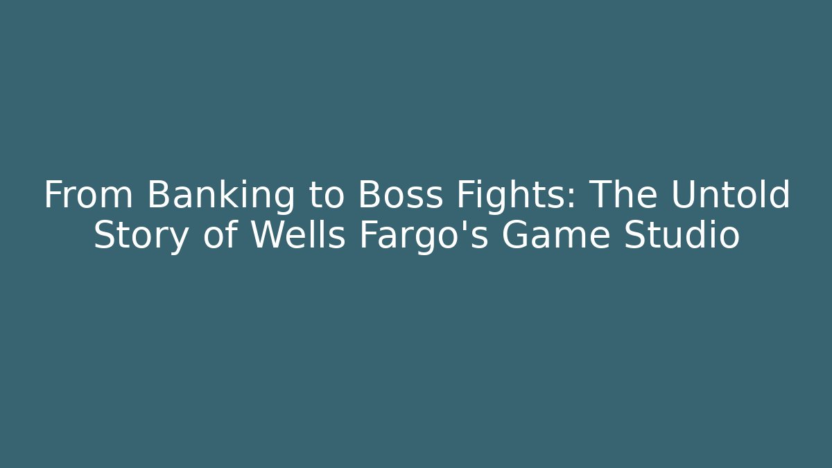 From Banking to Boss Fights: The Untold Story of Wells Fargo's Game Studio