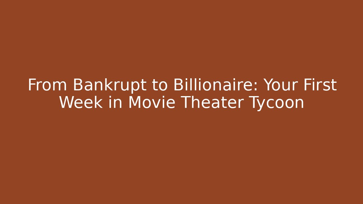 From Bankrupt to Billionaire: Your First Week in Movie Theater Tycoon