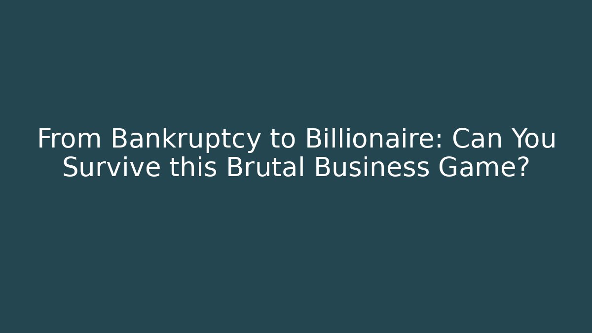 From Bankruptcy to Billionaire: Can You Survive this Brutal Business Game?