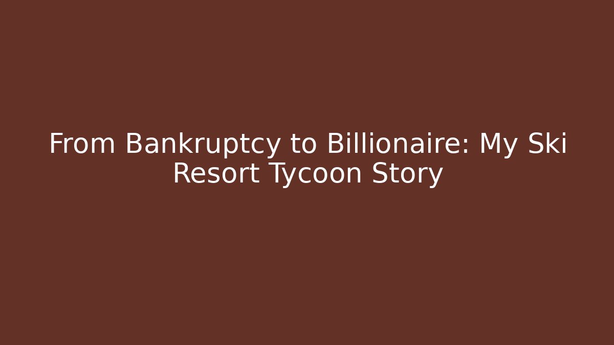 From Bankruptcy to Billionaire: My Ski Resort Tycoon Story