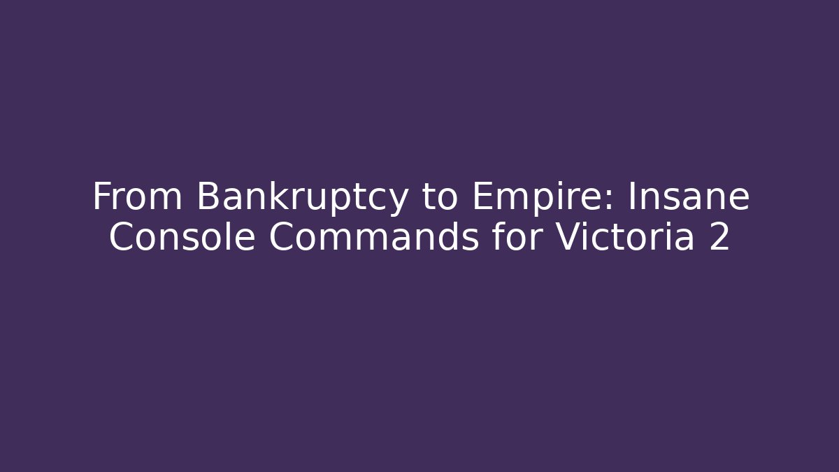 From Bankruptcy to Empire: Insane Console Commands for Victoria 2