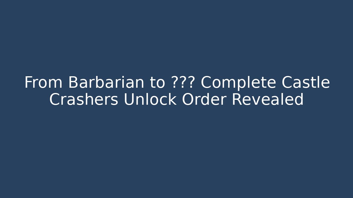 From Barbarian to ??? Complete Castle Crashers Unlock Order Revealed