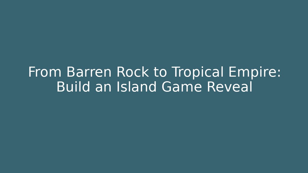From Barren Rock to Tropical Empire: Build an Island Game Reveal