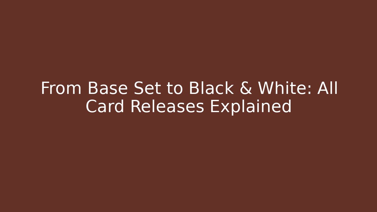 From Base Set to Black & White: All Card Releases Explained
