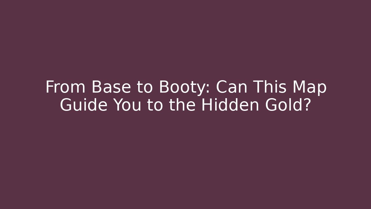 From Base to Booty: Can This Map Guide You to the Hidden Gold?