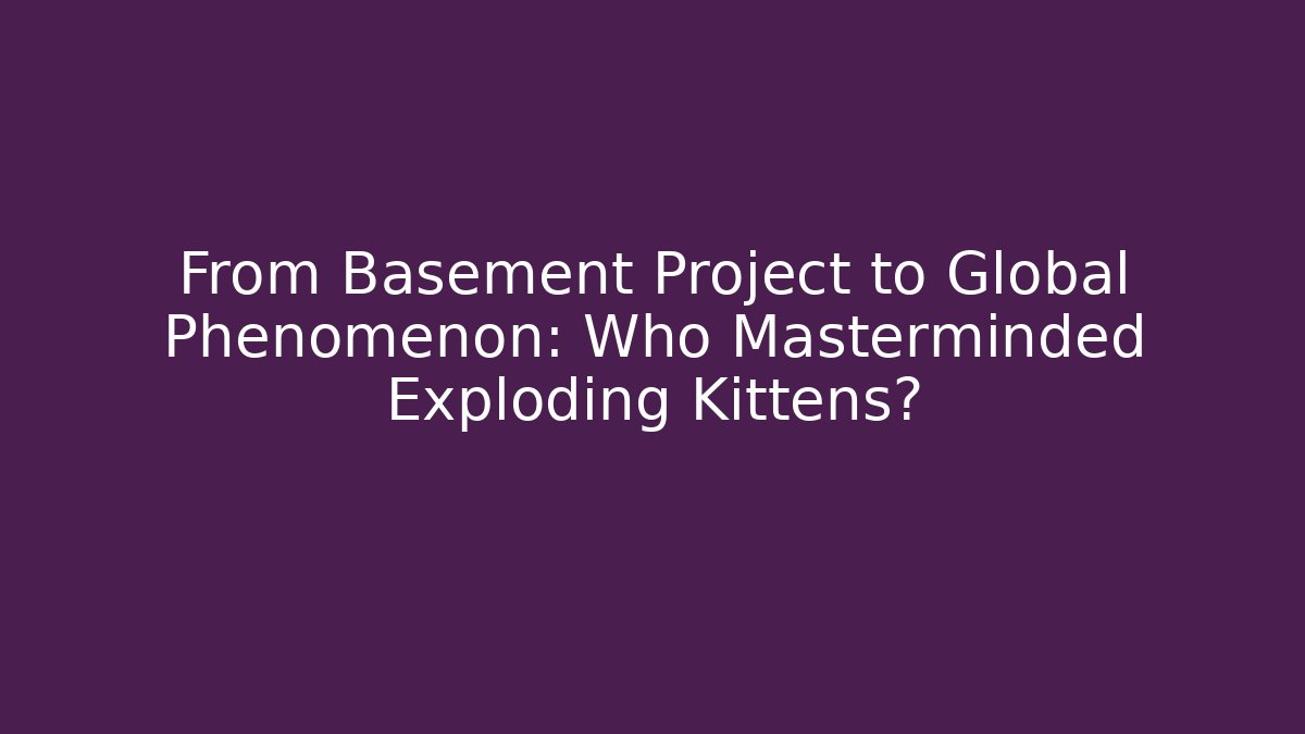 From Basement Project to Global Phenomenon: Who Masterminded Exploding Kittens? - Critter Realm