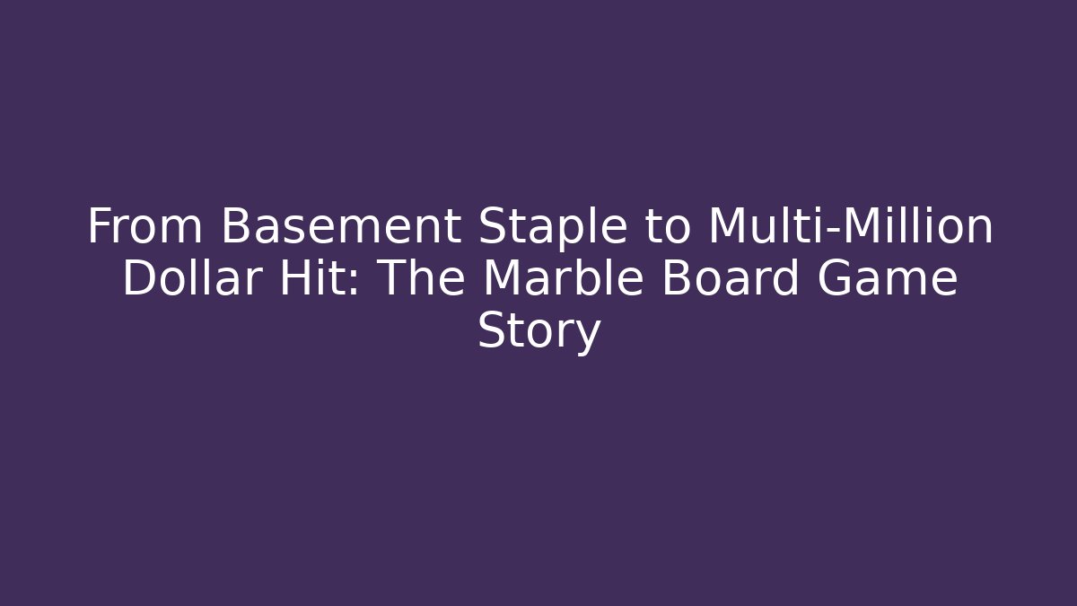 From Basement Staple to Multi-Million Dollar Hit: The Marble Board Game Story