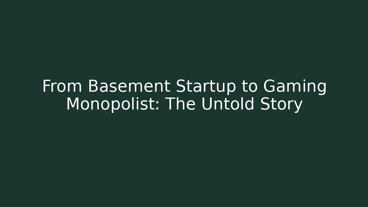 From Basement Startup to Gaming Monopolist: The Untold Story