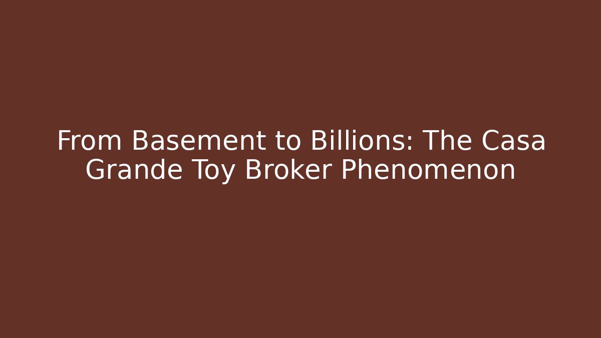 From Basement to Billions: The Casa Grande Toy Broker Phenomenon