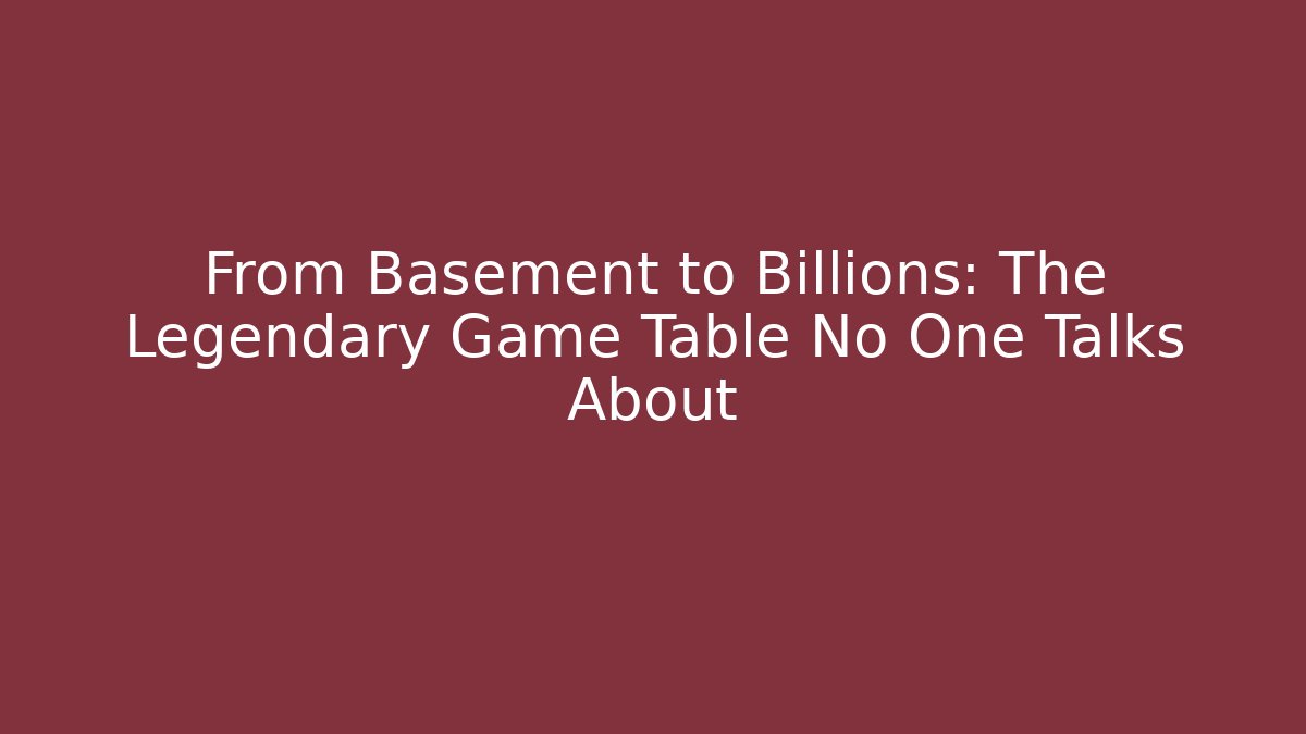From Basement to Billions: The Legendary Game Table No One Talks About