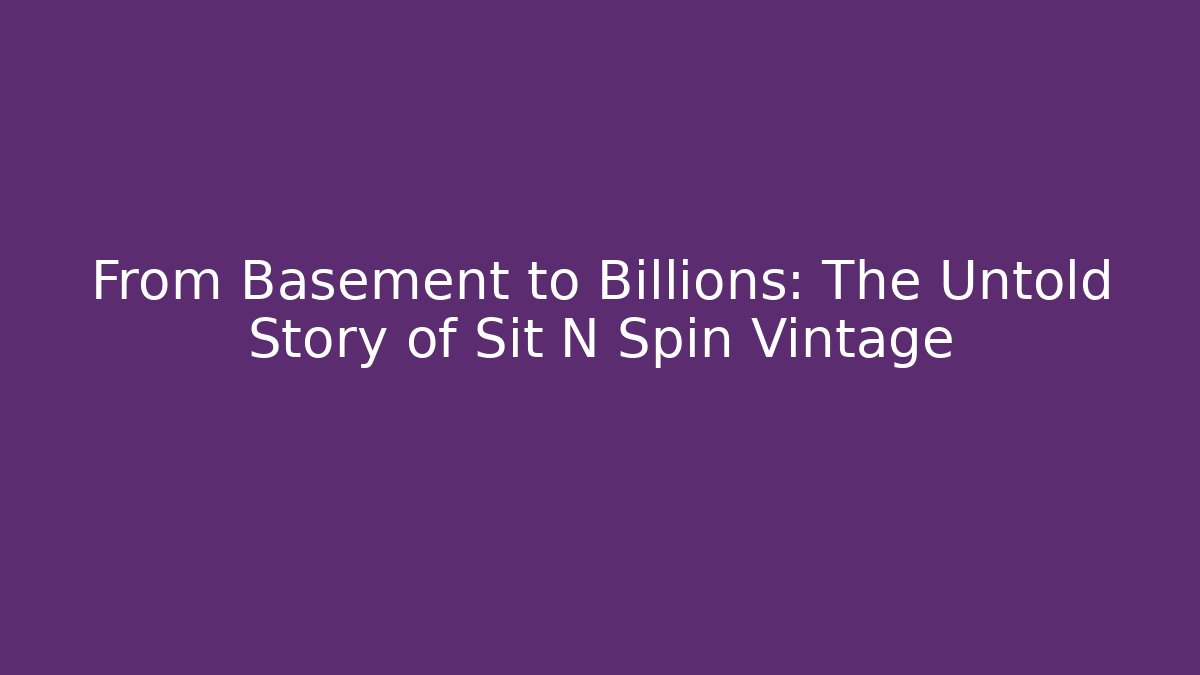 From Basement to Billions: The Untold Story of Sit N Spin Vintage