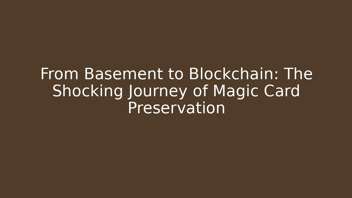 From Basement to Blockchain: The Shocking Journey of Magic Card Preservation