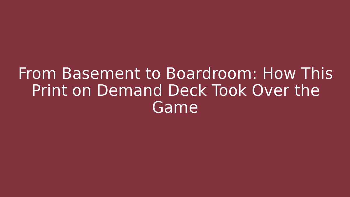 From Basement to Boardroom: How This Print on Demand Deck Took Over the Game