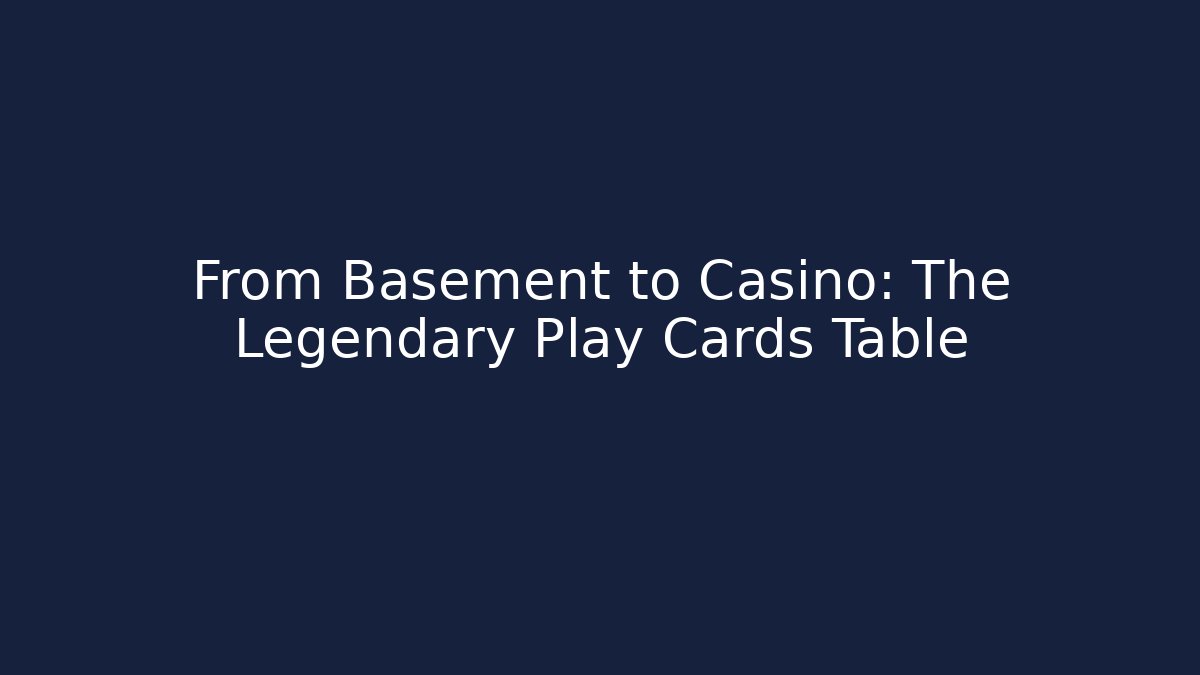 From Basement to Casino: The Legendary Play Cards Table
