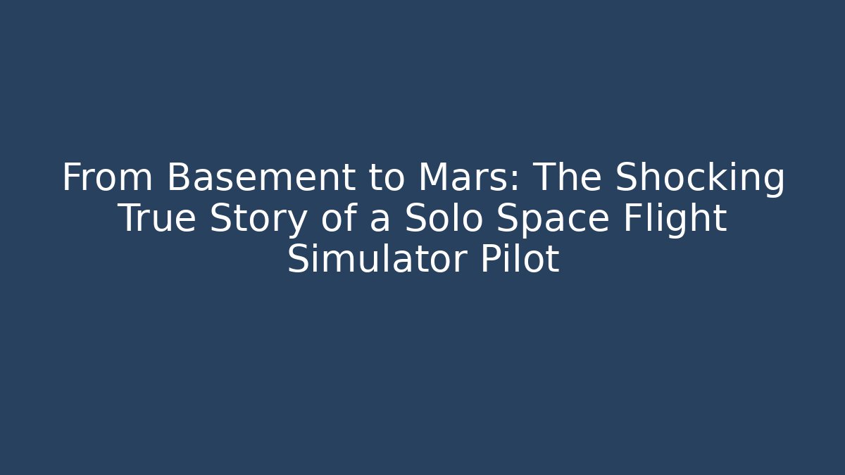 From Basement to Mars: The Shocking True Story of a Solo Space Flight Simulator Pilot