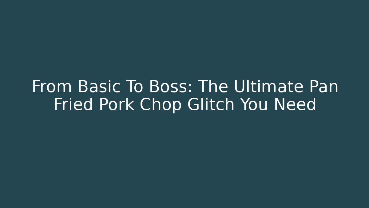 From Basic To Boss: The Ultimate Pan Fried Pork Chop Glitch You Need