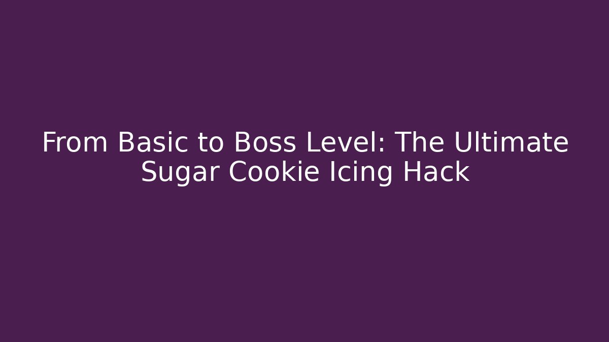 From Basic to Boss Level: The Ultimate Sugar Cookie Icing Hack