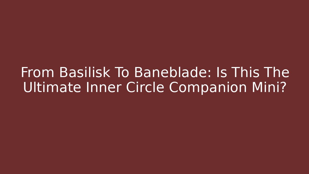 From Basilisk To Baneblade: Is This The Ultimate Inner Circle Companion Mini?