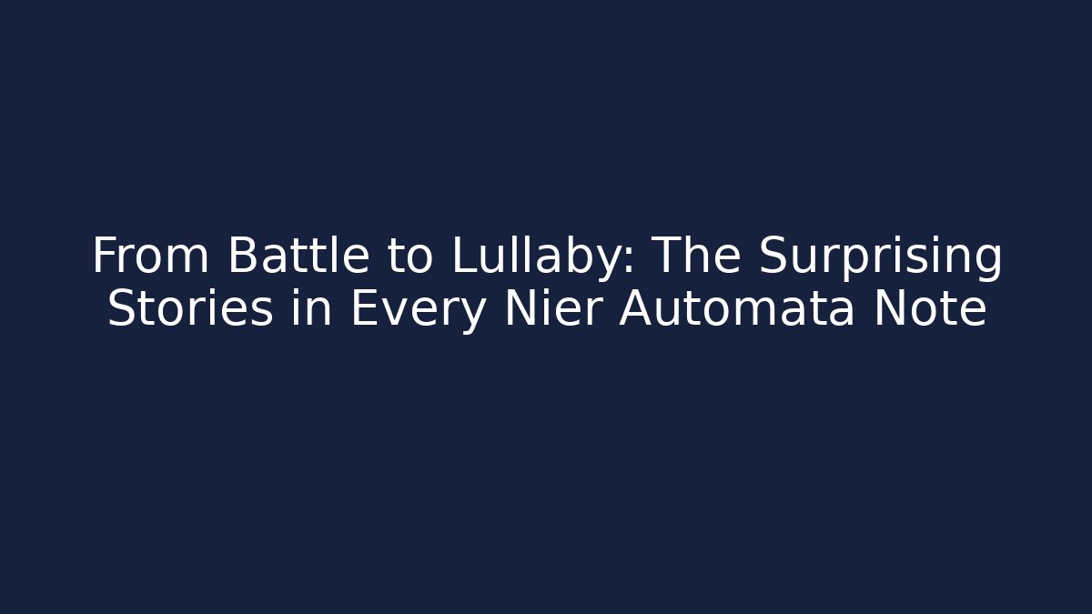 From Battle to Lullaby: The Surprising Stories in Every Nier Automata Note