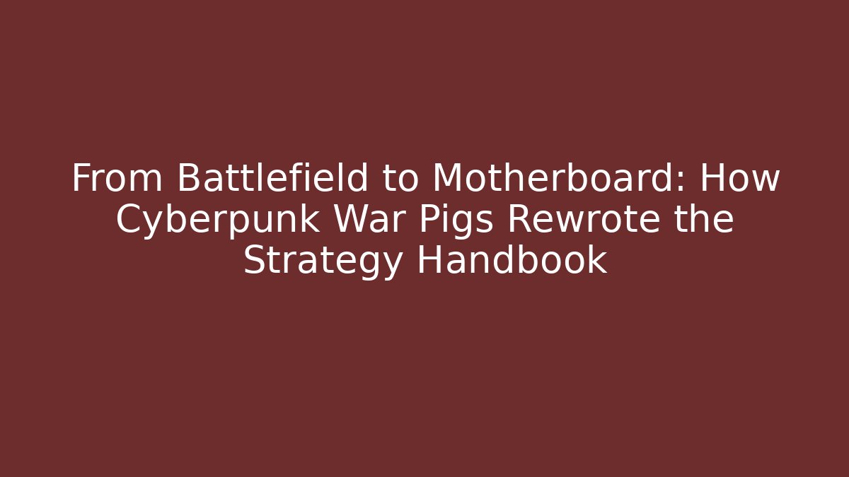 From Battlefield to Motherboard: How Cyberpunk War Pigs Rewrote the Strategy Handbook