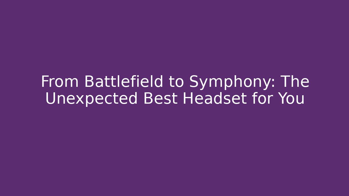 From Battlefield to Symphony: The Unexpected Best Headset for You