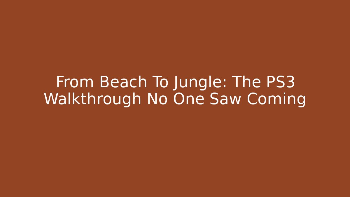 From Beach To Jungle: The PS3 Walkthrough No One Saw Coming