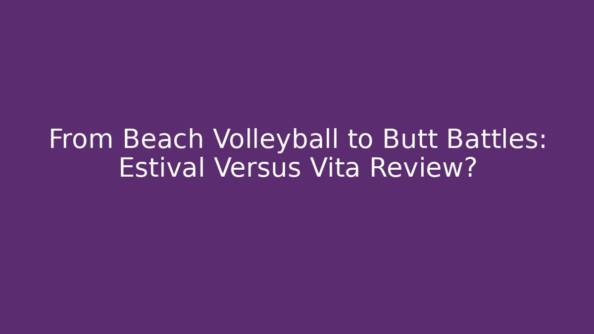 From Beach Volleyball to Butt Battles: Estival Versus Vita Review?