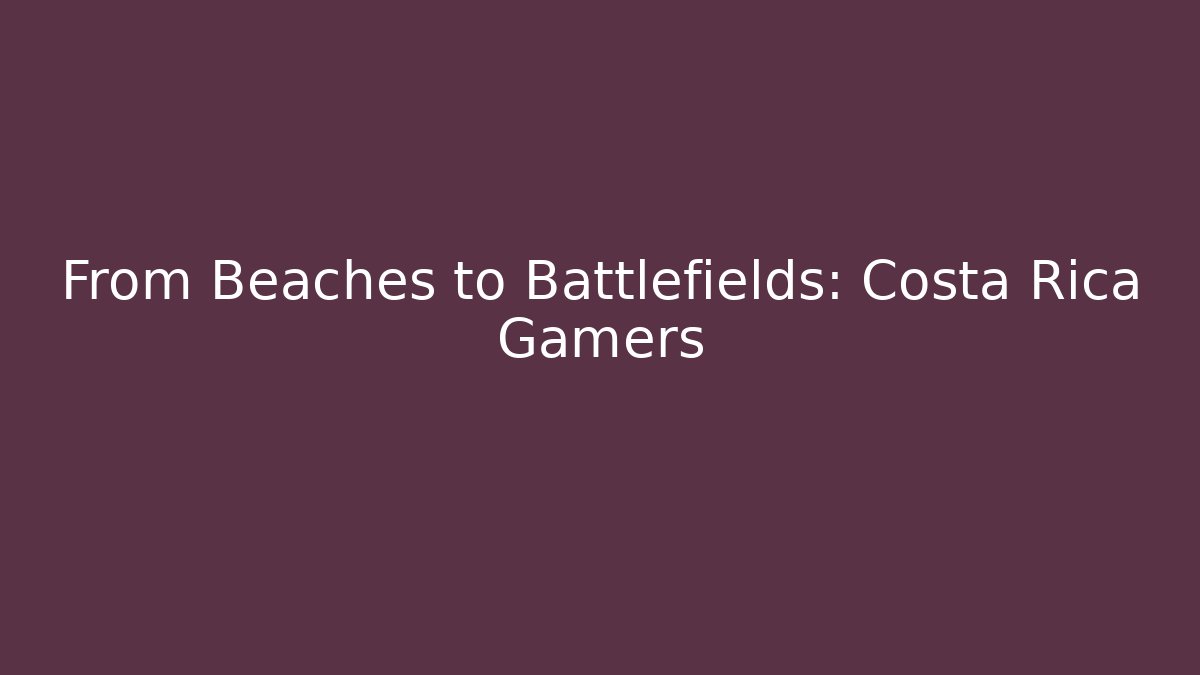From Beaches to Battlefields: Costa Rica Gamers