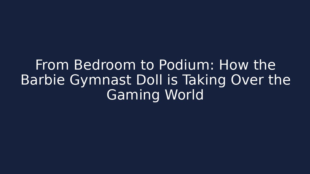 From Bedroom to Podium: How the Barbie Gymnast Doll is Taking Over the Gaming World