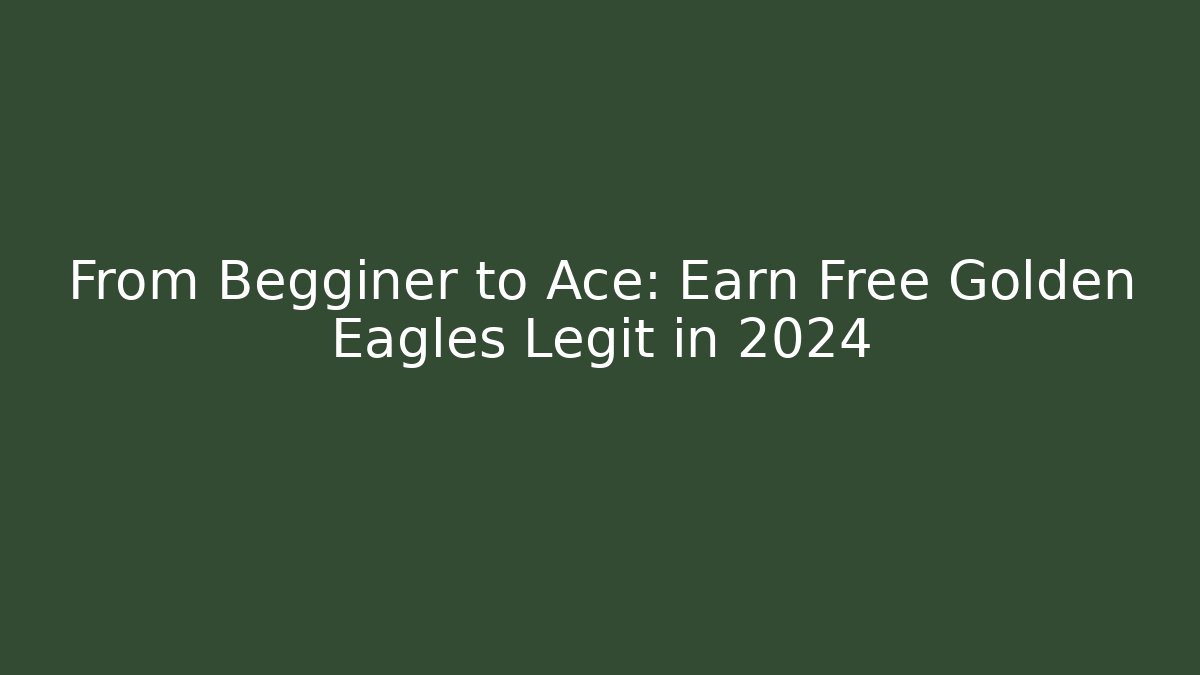 From Begginer to Ace: Earn Free Golden Eagles Legit in 2024