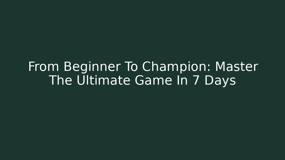 From Beginner To Champion: Master The Ultimate Game In 7 Days