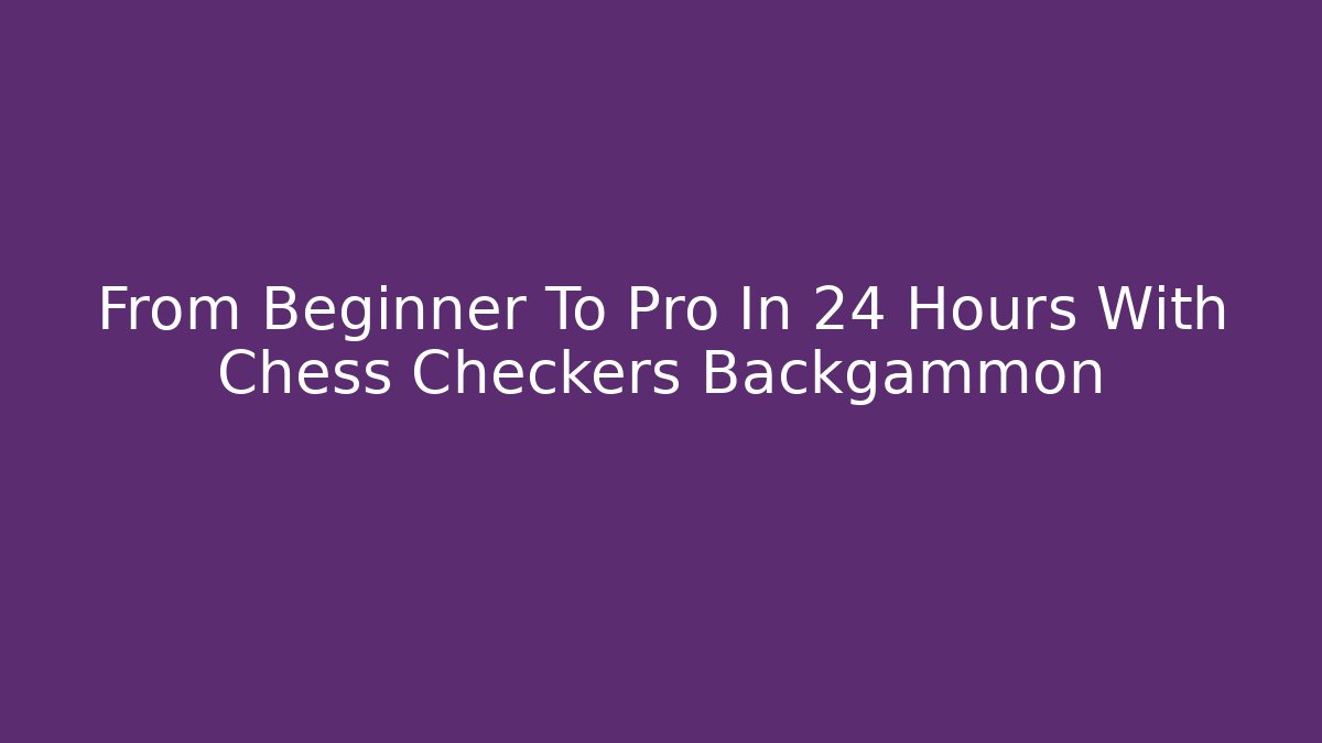 From Beginner To Pro In 24 Hours With Chess Checkers Backgammon