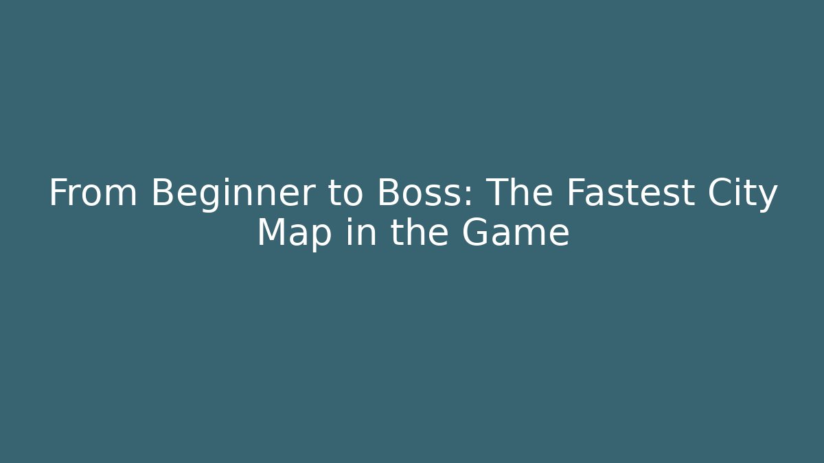 From Beginner to Boss: The Fastest City Map in the Game