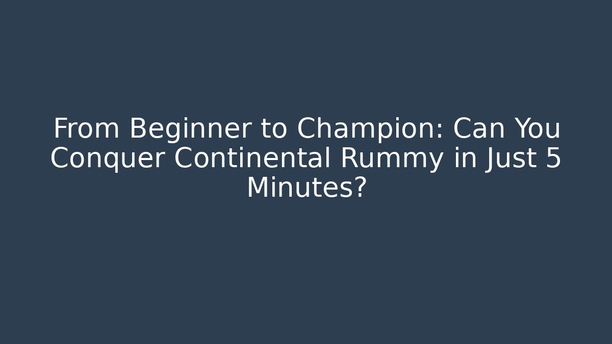 From Beginner to Champion: Can You Conquer Continental Rummy in Just 5 Minutes?