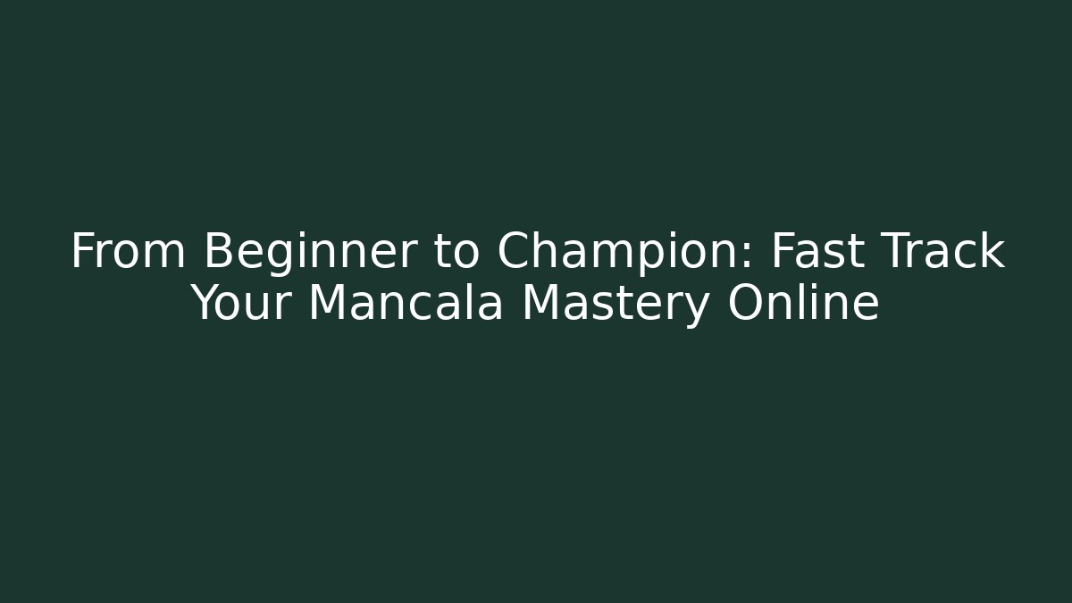From Beginner to Champion: Fast Track Your Mancala Mastery Online