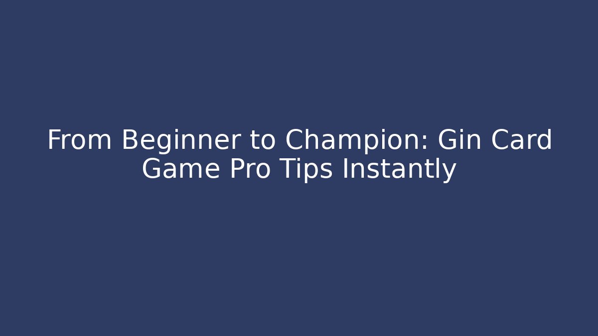 From Beginner to Champion: Gin Card Game Pro Tips Instantly
