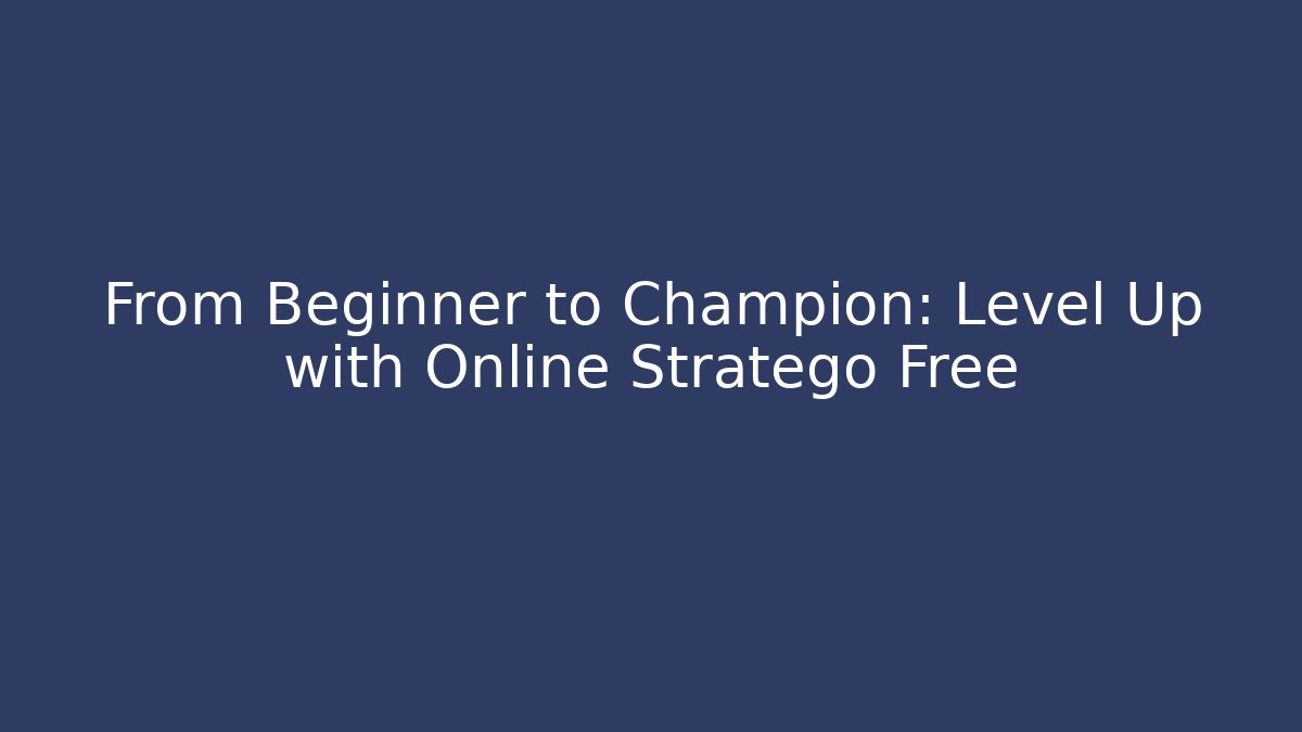 From Beginner to Champion: Level Up with Online Stratego Free
