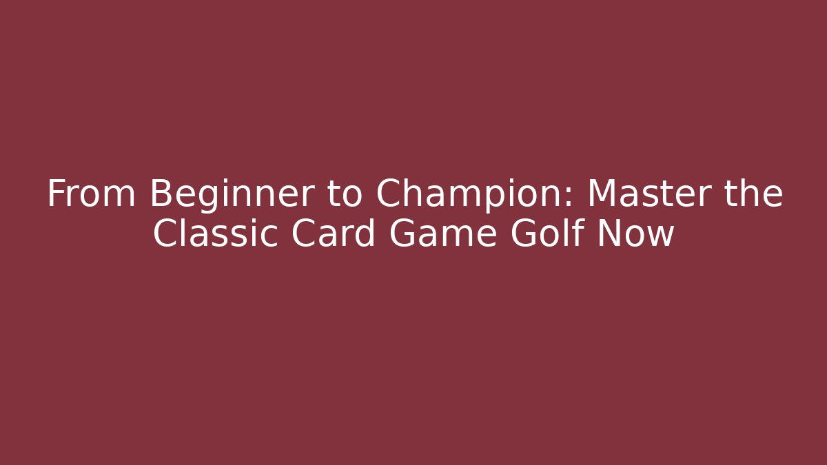 From Beginner to Champion: Master the Classic Card Game Golf Now