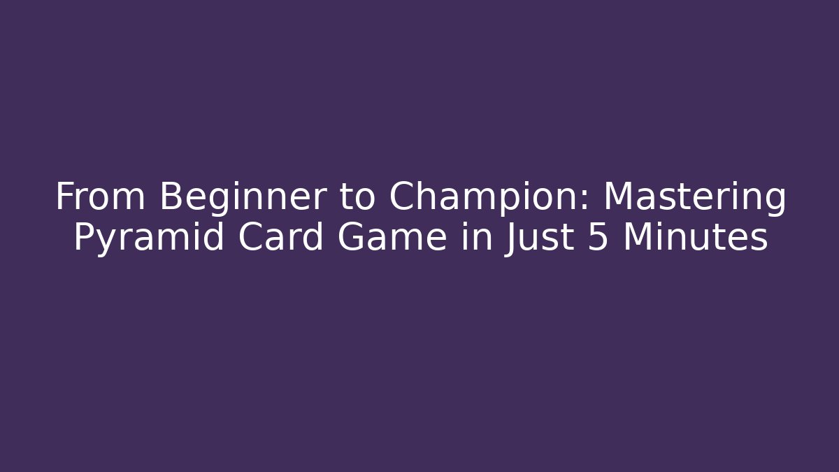 From Beginner to Champion: Mastering Pyramid Card Game in Just 5 Minutes