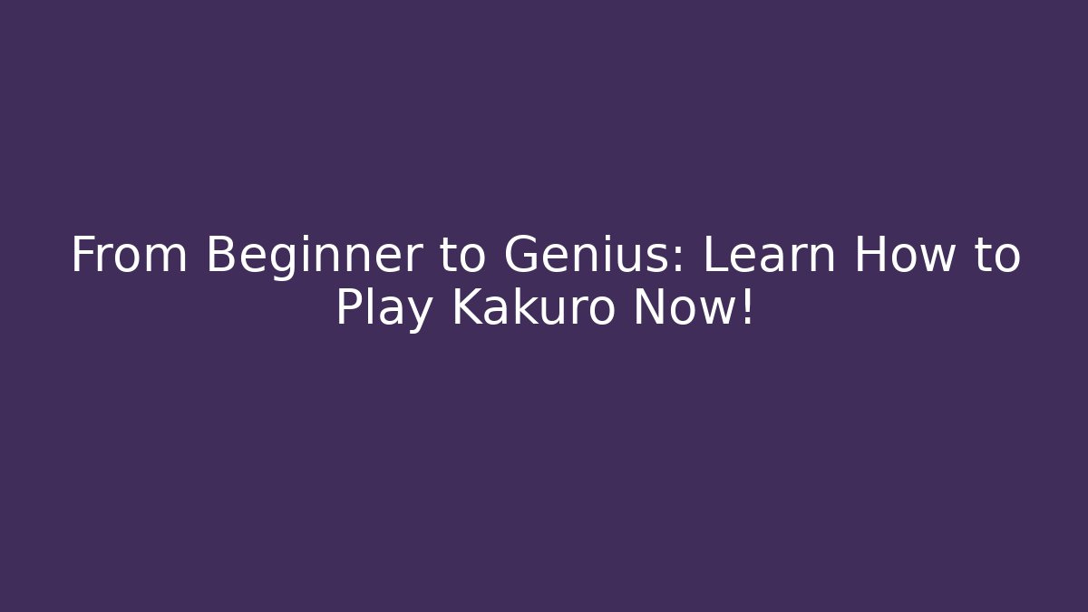 From Beginner to Genius: Learn How to Play Kakuro Now!