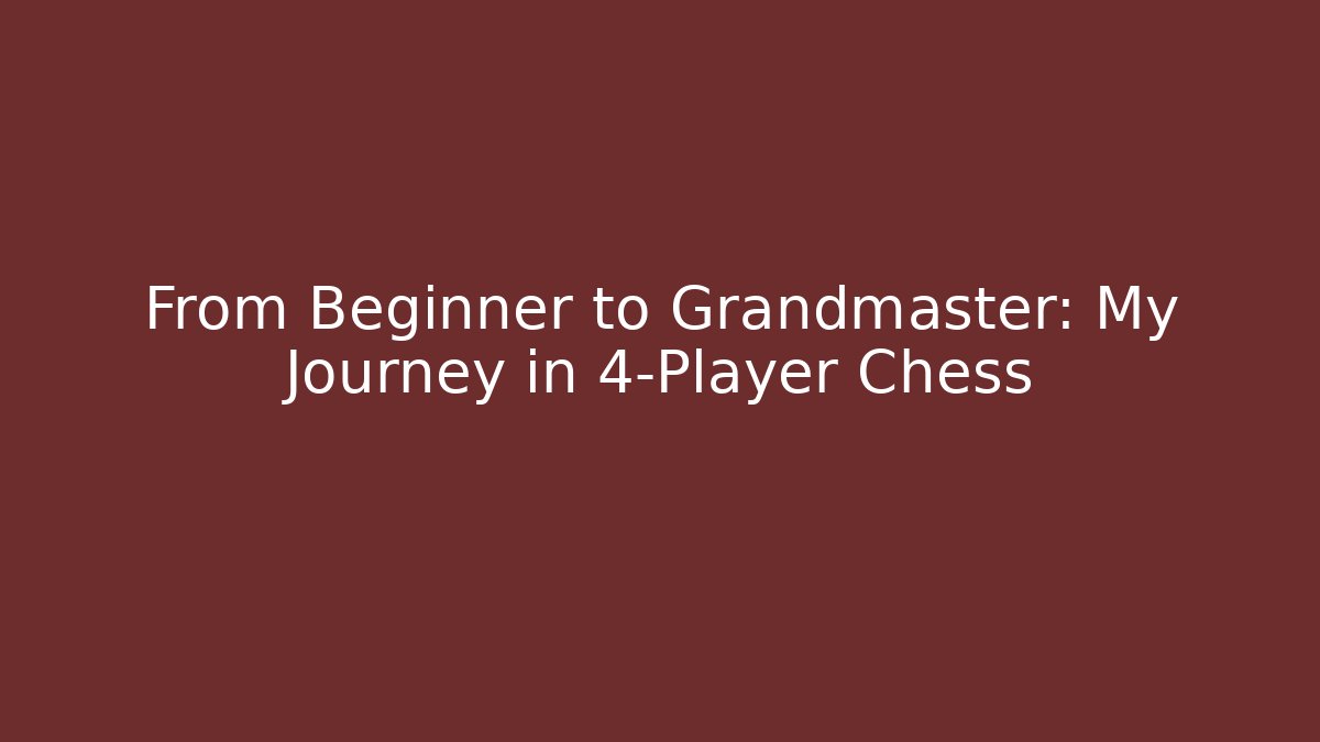 From Beginner to Grandmaster: My Journey in 4-Player Chess