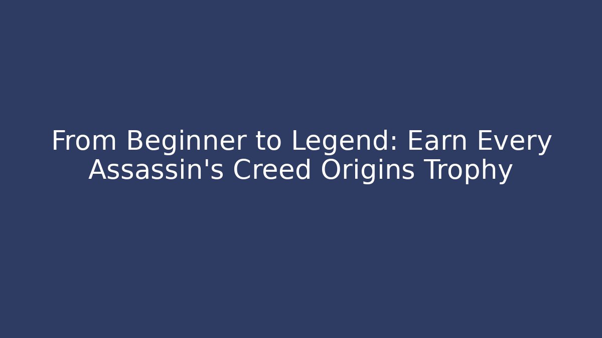 From Beginner to Legend: Earn Every Assassin's Creed Origins Trophy
