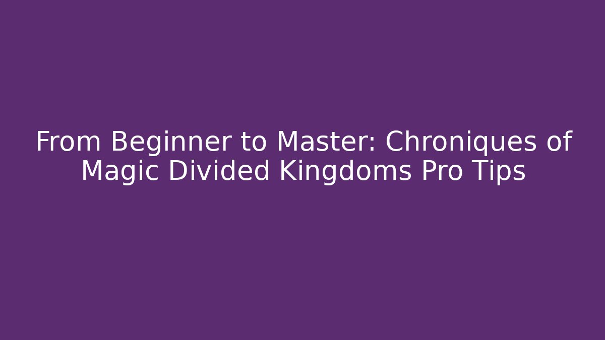 From Beginner to Master: Chroniques of Magic Divided Kingdoms Pro Tips