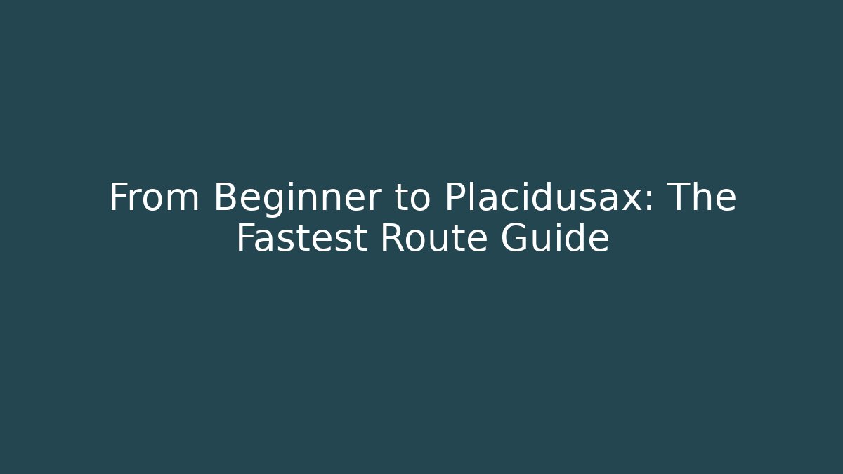 From Beginner to Placidusax: The Fastest Route Guide