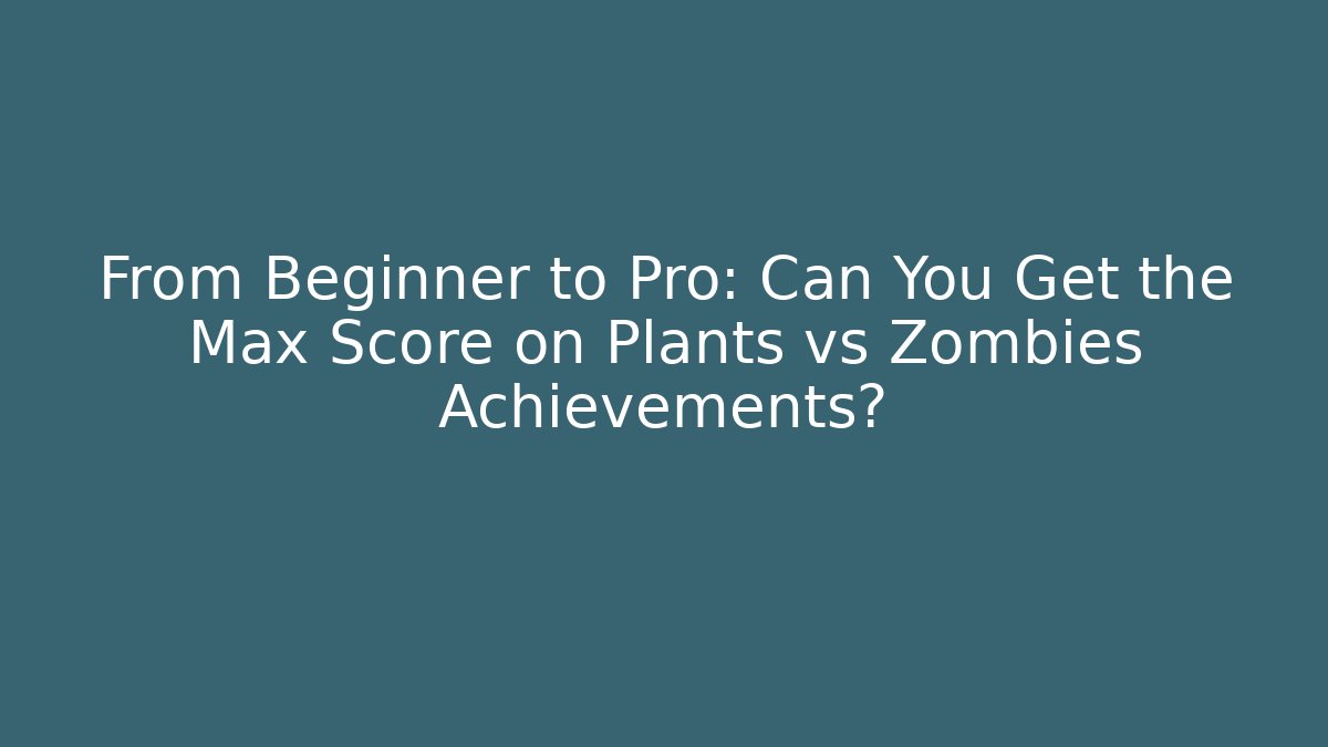 From Beginner to Pro: Can You Get the Max Score on Plants vs Zombies Achievements?