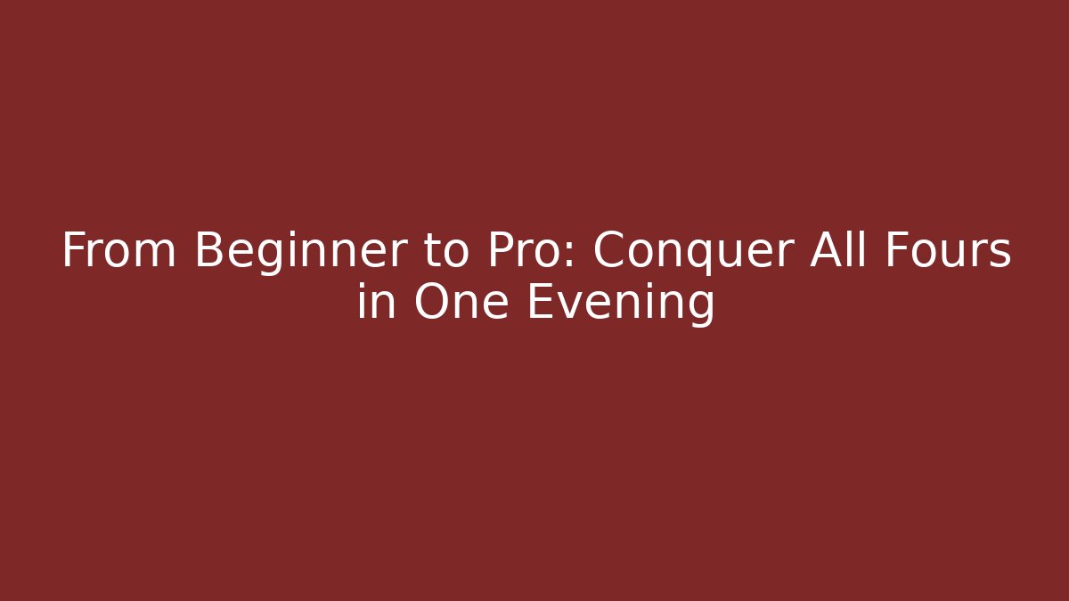 From Beginner to Pro: Conquer All Fours in One Evening