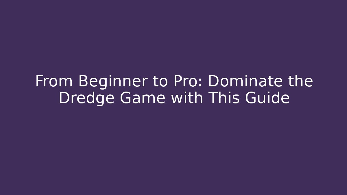 From Beginner to Pro: Dominate the Dredge Game with This Guide